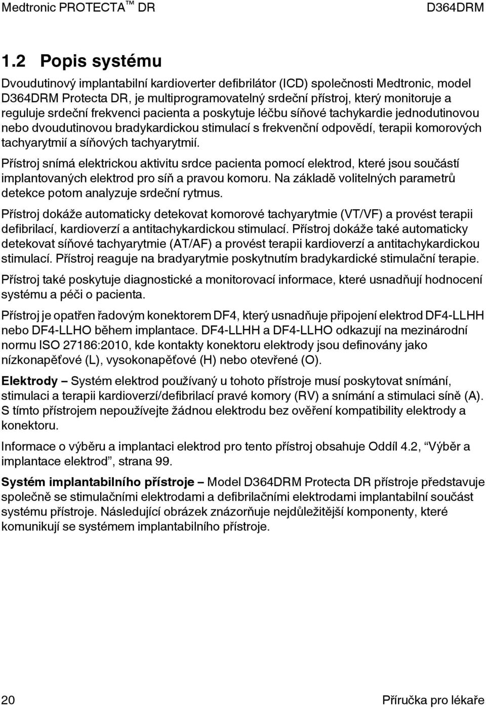 Přístroj snímá elektrickou aktivitu srdce pacienta pomocí elektrod, které jsou součástí implantovaných elektrod pro síň a pravou komoru.