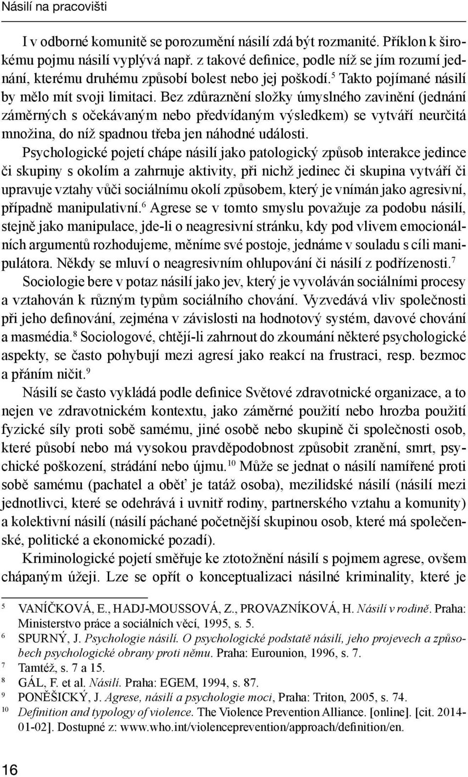 Bez zdůraznění složky úmyslného zavinění (jednání záměrných s očekávaným nebo předvídaným výsledkem) se vytváří neurčitá množina, do níž spadnou třeba jen náhodné události.