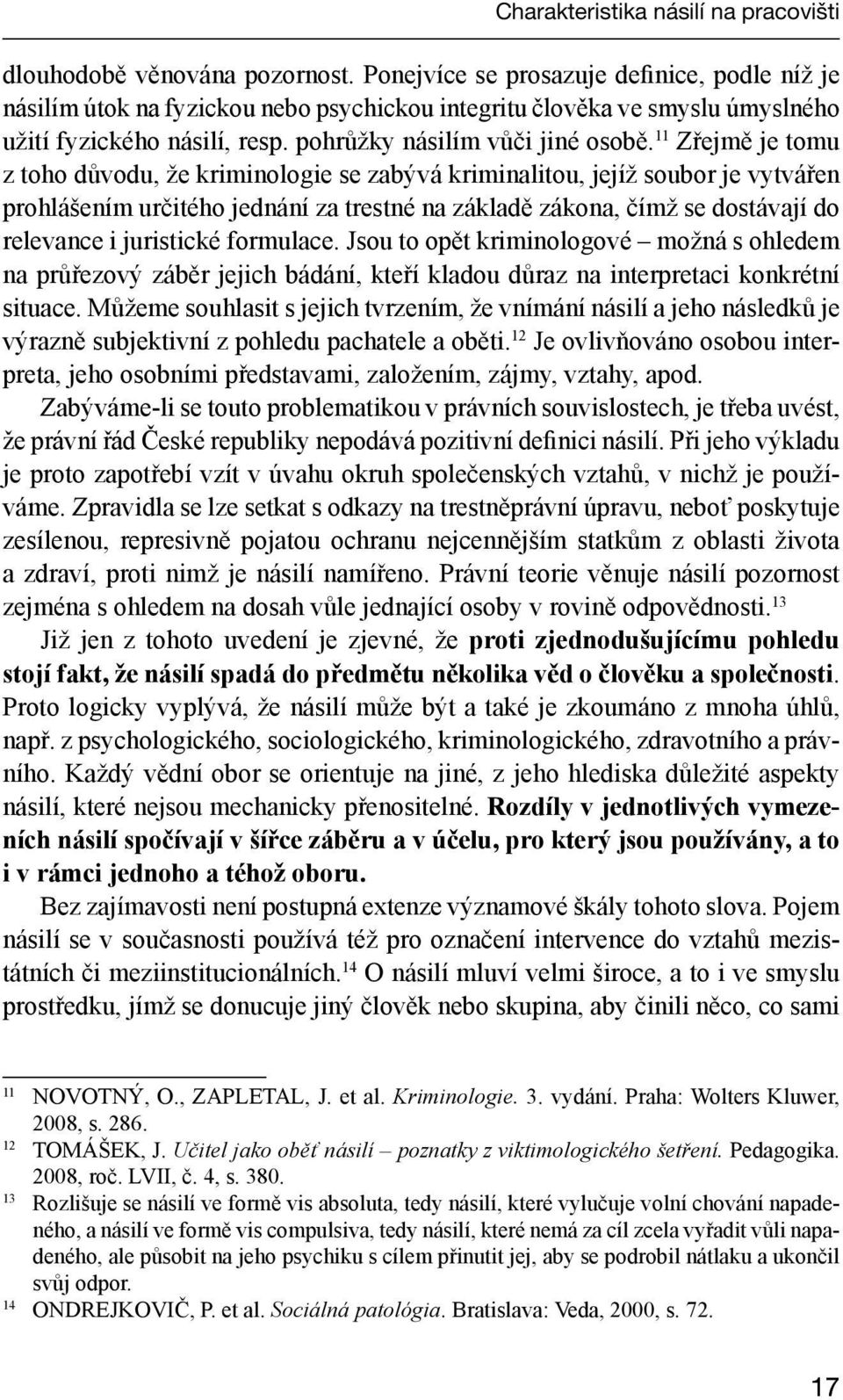 11 Zřejmě je tomu z toho důvodu, že kriminologie se zabývá kriminalitou, jejíž soubor je vytvářen prohlášením určitého jednání za trestné na základě zákona, čímž se dostávají do relevance i