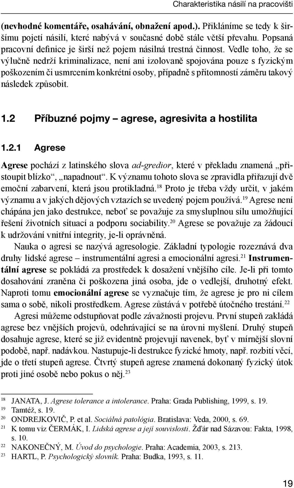 Vedle toho, že se výlučně nedrží kriminalizace, není ani izolovaně spojována pouze s fyzickým poškozením či usmrcením konkrétní osoby, případně s přítomností záměru takový následek způsobit. 1.