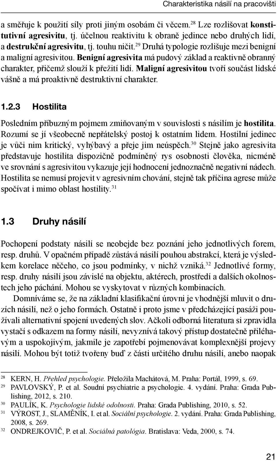 Benigní agresivita má pudový základ a reaktivně obranný charakter, přičemž slouží k přežití lidí. Maligní agresivitou tvoří součást lidské vášně a má proaktivně destruktivní charakter. 1.2.