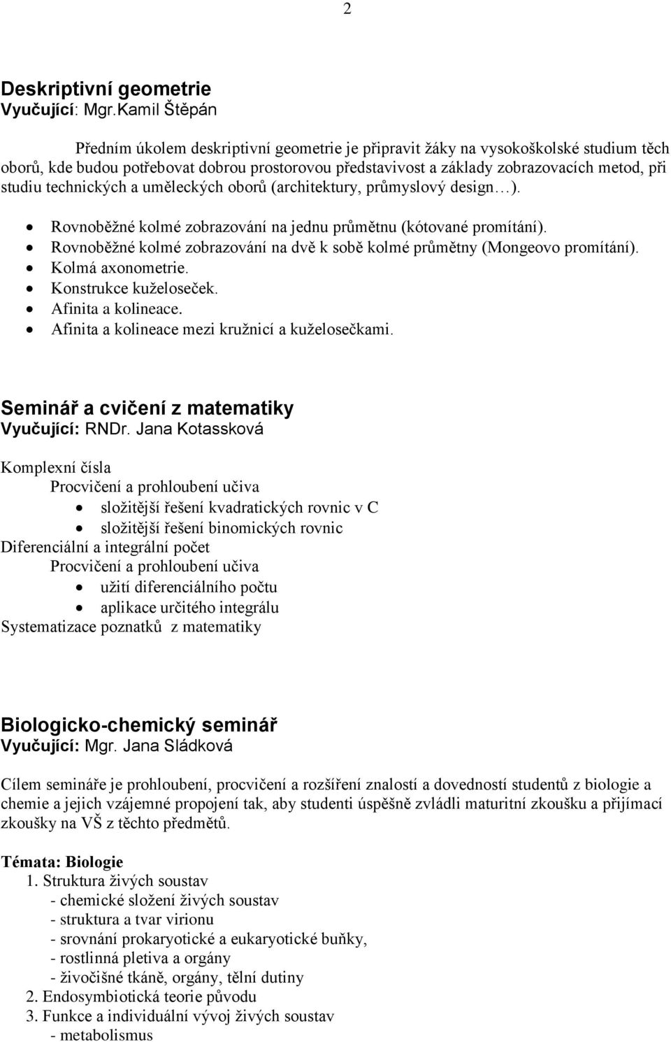 studiu technických a uměleckých oborů (architektury, průmyslový design ). Rovnoběţné kolmé zobrazování na jednu průmětnu (kótované promítání).