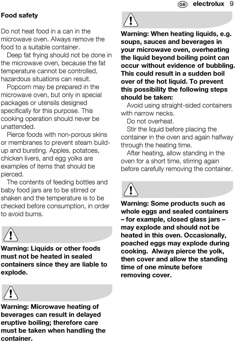 Popcorn may be prepared in the microwave oven, but only in special packages or utensils designed specifically for this purpose. This cooking operation should never be unattended.