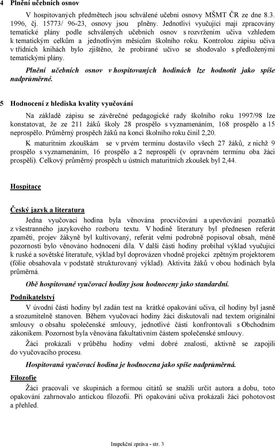 Kontrolou zápisu učiva v třídních knihách bylo zjištěno, že probírané učivo se shodovalo s předloženými tematickými plány.