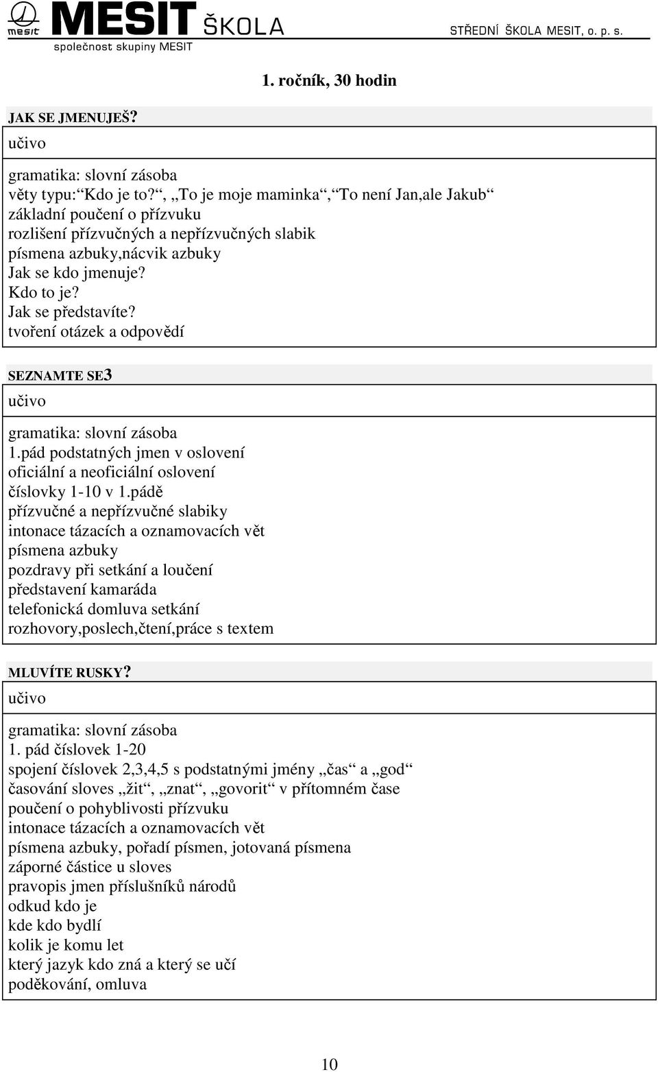 tvoření otázek a odpovědí SEZNAMTE SE3 gramatika: slovní zásoba 1.pád podstatných jmen v oslovení oficiální a neoficiální oslovení číslovky 1-10 v 1.