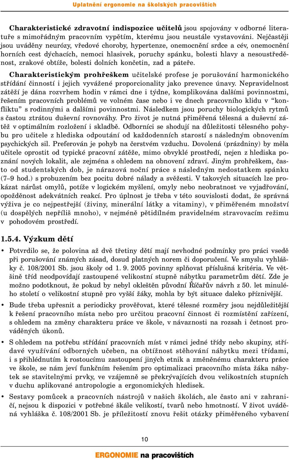 obtíže, bolesti dolních končetin, zad a páteře. Charakteristickým prohřeškem učitelské profese je porušování harmonického střídání činností i jejich vyvážené proporcionality jako prevence únavy.