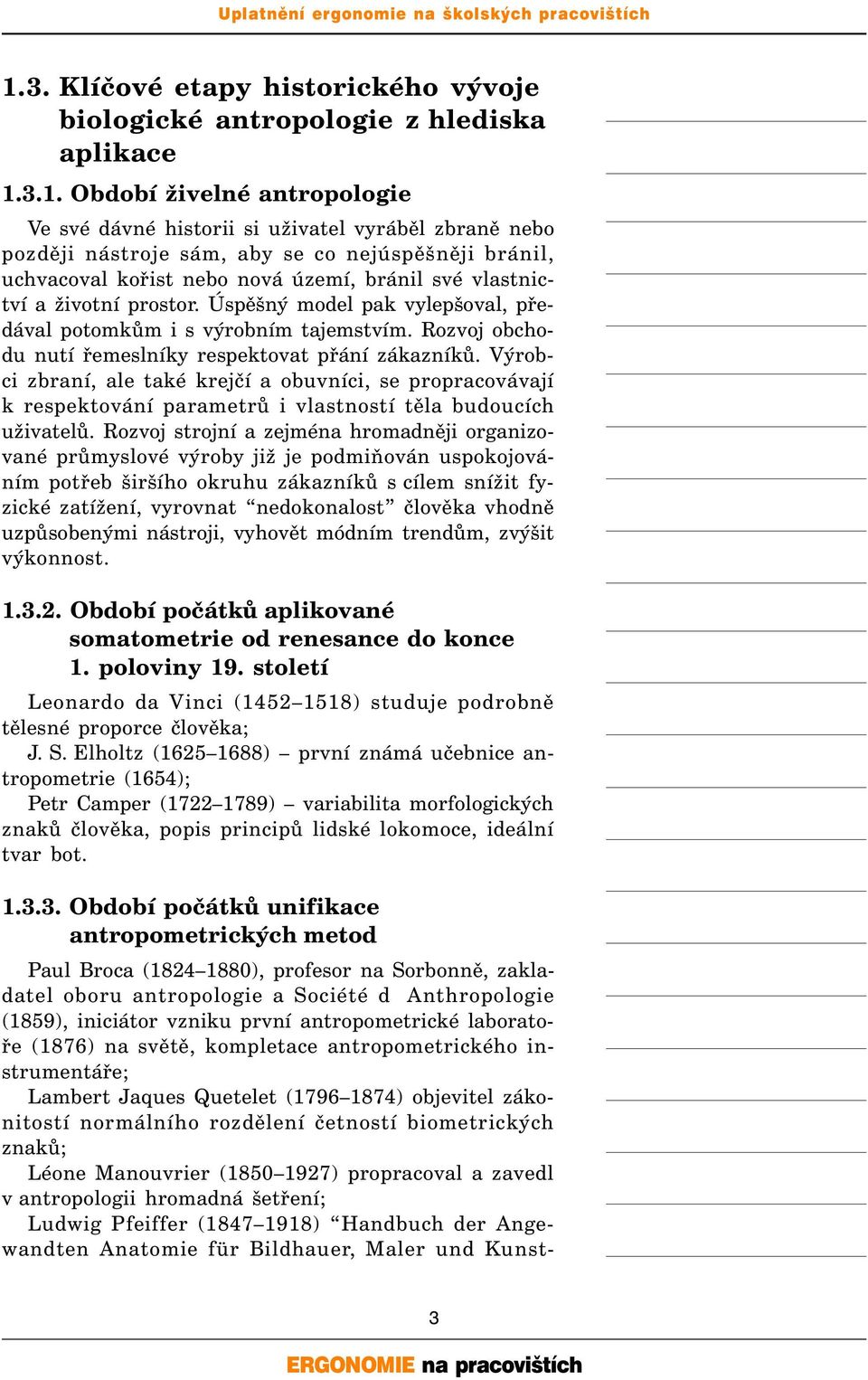 Rozvoj obchodu nutí řemeslníky respektovat přání zákazníků. Výrobci zbraní, ale také krejčí a obuvníci, se propracovávají k respektování parametrů i vlastností těla budoucích uživatelů.