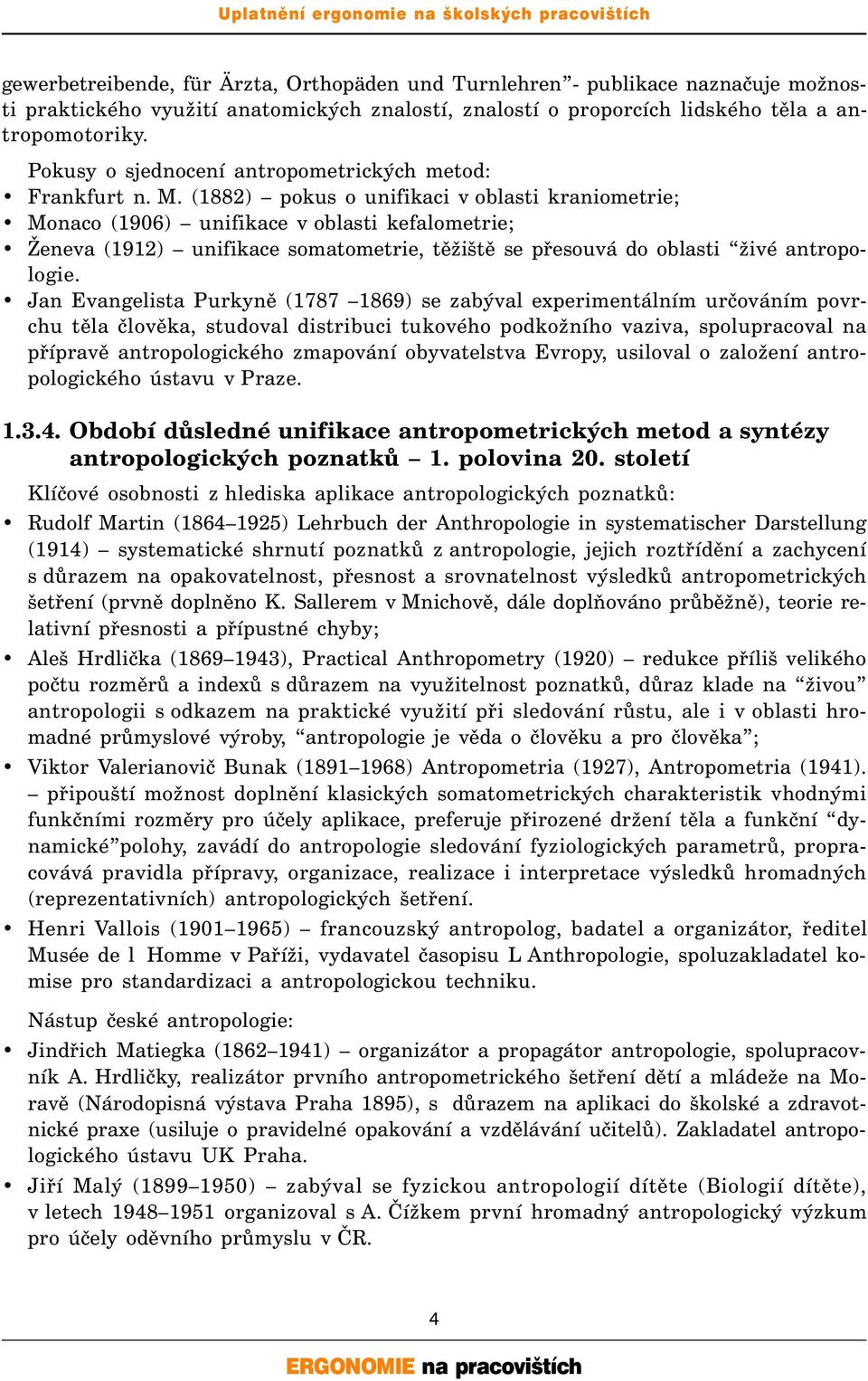 (1882) pokus o unifikaci v oblasti kraniometrie; Monaco (1906) unifikace v oblasti kefalometrie; Ženeva (1912) unifikace somatometrie, těžiště se přesouvá do oblasti živé antropologie.