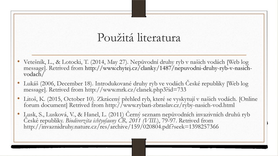 id=733 Litoš, K. (2015, October 10). Zkrácený přehled ryb, které se vyskytují v našich vodách. [Online forum document] Retrived from http://www.rybari-zbraslav.cz/ryby-nasich-vod.html Lusk, S.