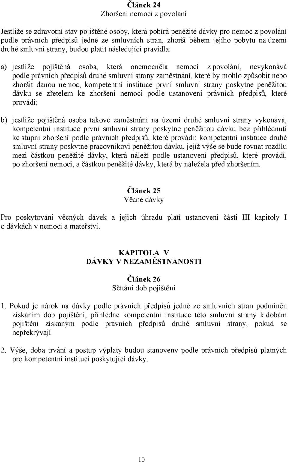 zaměstnání, které by mohlo způsobit nebo zhoršit danou nemoc, kompetentní instituce první smluvní strany poskytne peněžitou dávku se zřetelem ke zhoršení nemoci podle ustanovení právních předpisů,