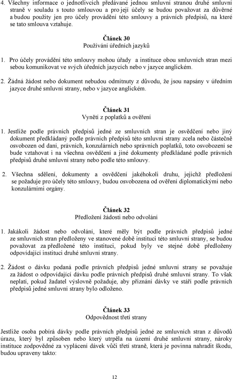 Pro účely provádění této smlouvy mohou úřady a instituce obou smluvních stran mezi sebou komunikovat ve svých úředních jazycích nebo v jazyce anglickém. 2.