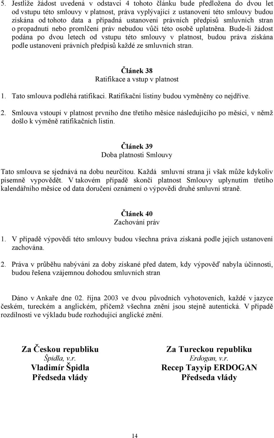 Bude-li žádost podána po dvou letech od vstupu této smlouvy v platnost, budou práva získána podle ustanovení právních předpisů každé ze smluvních stran. Článek 38 Ratifikace a vstup v platnost 1.