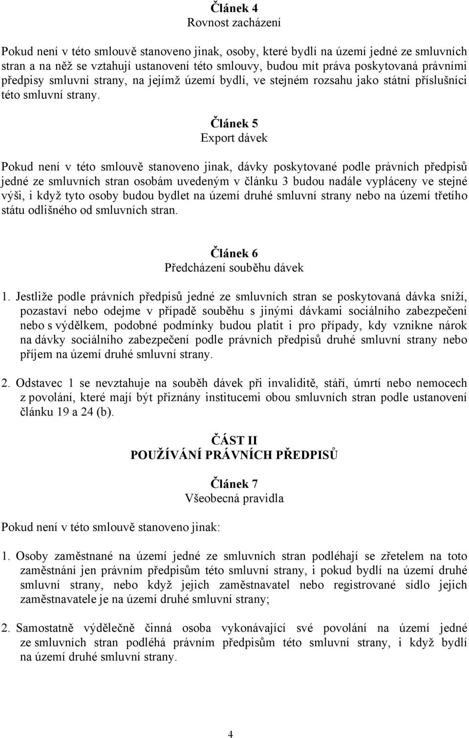 Článek 5 Export dávek Pokud není v této smlouvě stanoveno jinak, dávky poskytované podle právních předpisů jedné ze smluvních stran osobám uvedeným v článku 3 budou nadále vypláceny ve stejné výši, i