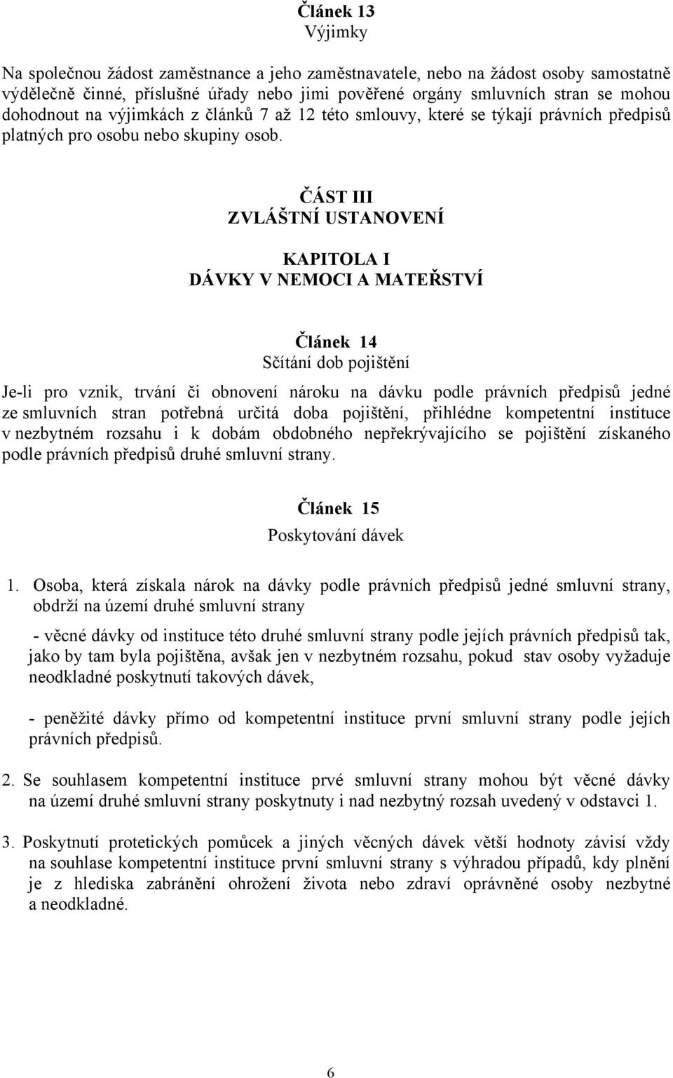 ČÁST III ZVLÁŠTNÍ USTANOVENÍ KAPITOLA I DÁVKY V NEMOCI A MATEŘSTVÍ Článek 14 Sčítání dob pojištění Je-li pro vznik, trvání či obnovení nároku na dávku podle právních předpisů jedné ze smluvních stran