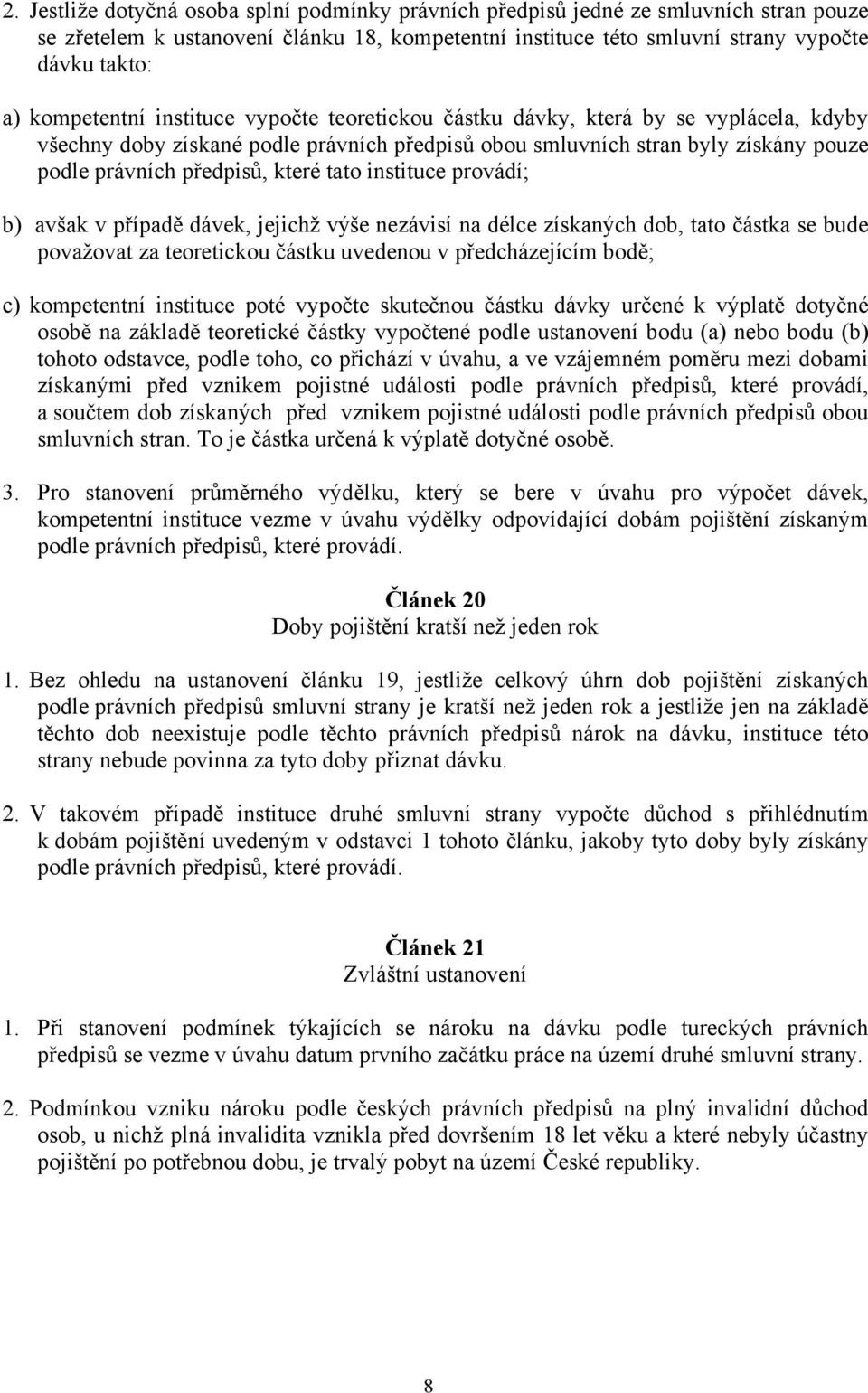 které tato instituce provádí; b) avšak v případě dávek, jejichž výše nezávisí na délce získaných dob, tato částka se bude považovat za teoretickou částku uvedenou v předcházejícím bodě; c)