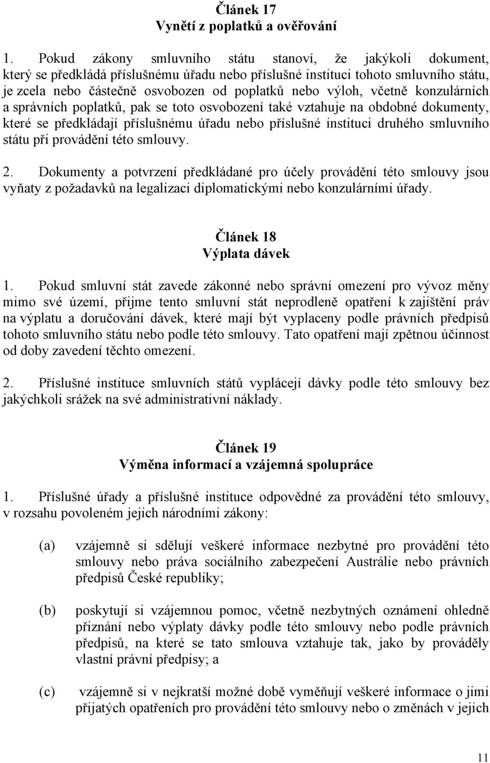 výloh, včetně konzulárních a správních poplatků, pak se toto osvobození také vztahuje na obdobné dokumenty, které se předkládají příslušnému úřadu nebo příslušné instituci druhého smluvního státu při