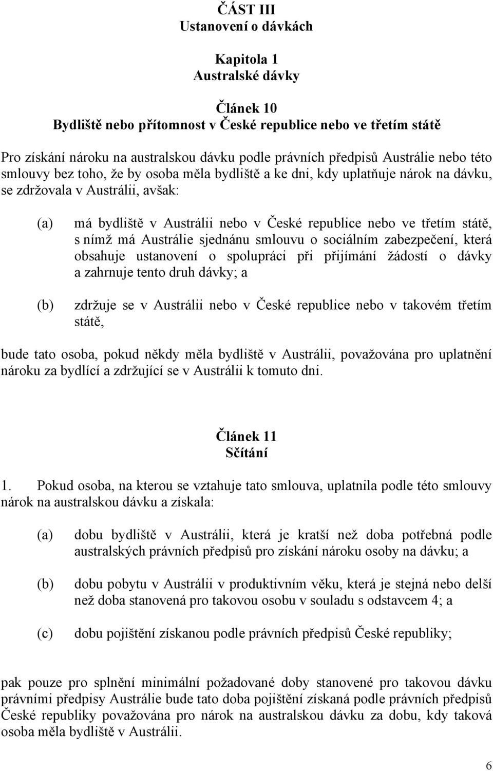 státě, s nímž má Austrálie sjednánu smlouvu o sociálním zabezpečení, která obsahuje ustanovení o spolupráci při přijímání žádostí o dávky a zahrnuje tento druh dávky; a zdržuje se v Austrálii nebo v