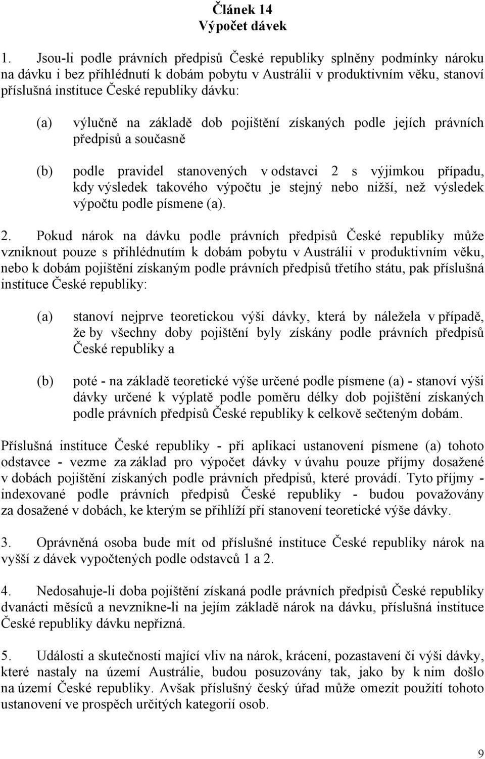 výlučně na základě dob pojištění získaných podle jejích právních předpisů a současně podle pravidel stanovených v odstavci 2 s výjimkou případu, kdy výsledek takového výpočtu je stejný nebo nižší,