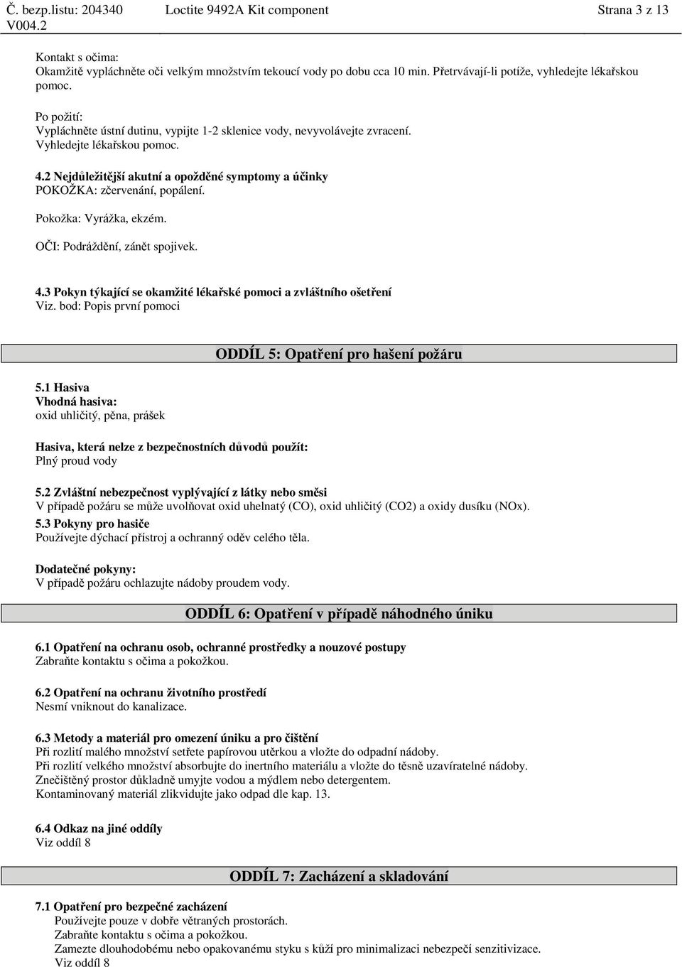 2 Nejdůležitější akutní a opožděné symptomy a účinky POKOŽKA: zčervenání, popálení. Pokožka: Vyrážka, ekzém. OČI: Podráždění, zánět spojivek. 4.