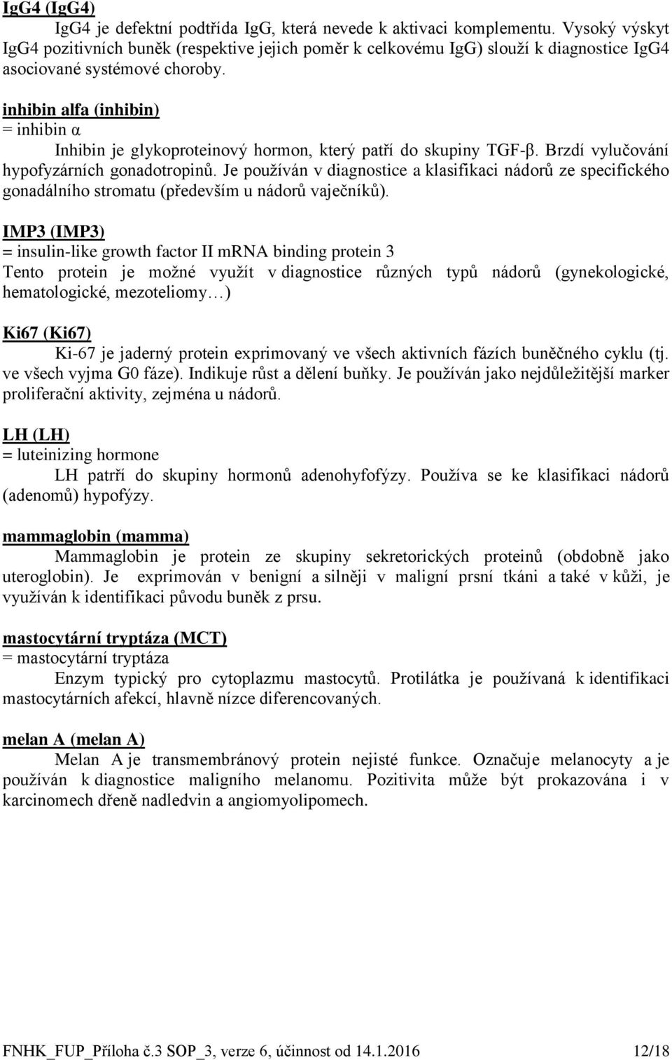 inhibin alfa (inhibin) = inhibin α Inhibin je glykoproteinový hormon, který patří do skupiny TGF-β. Brzdí vylučování hypofyzárních gonadotropinů.