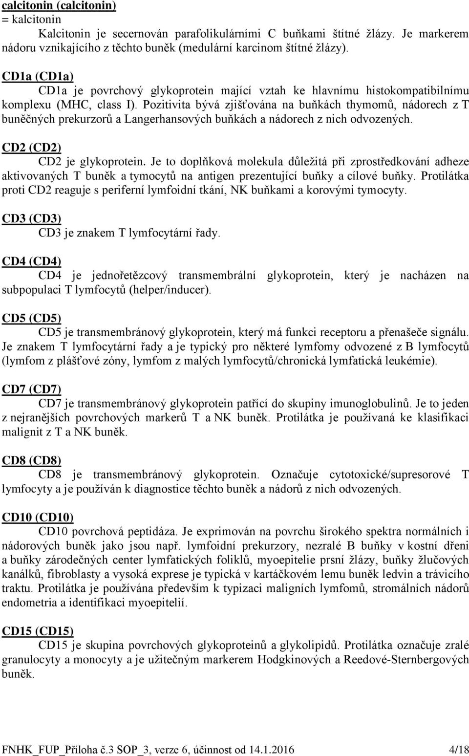 Pozitivita bývá zjišťována na buňkách thymomů, nádorech z T buněčných prekurzorů a Langerhansových buňkách a nádorech z nich odvozených. CD2 (CD2) CD2 je glykoprotein.