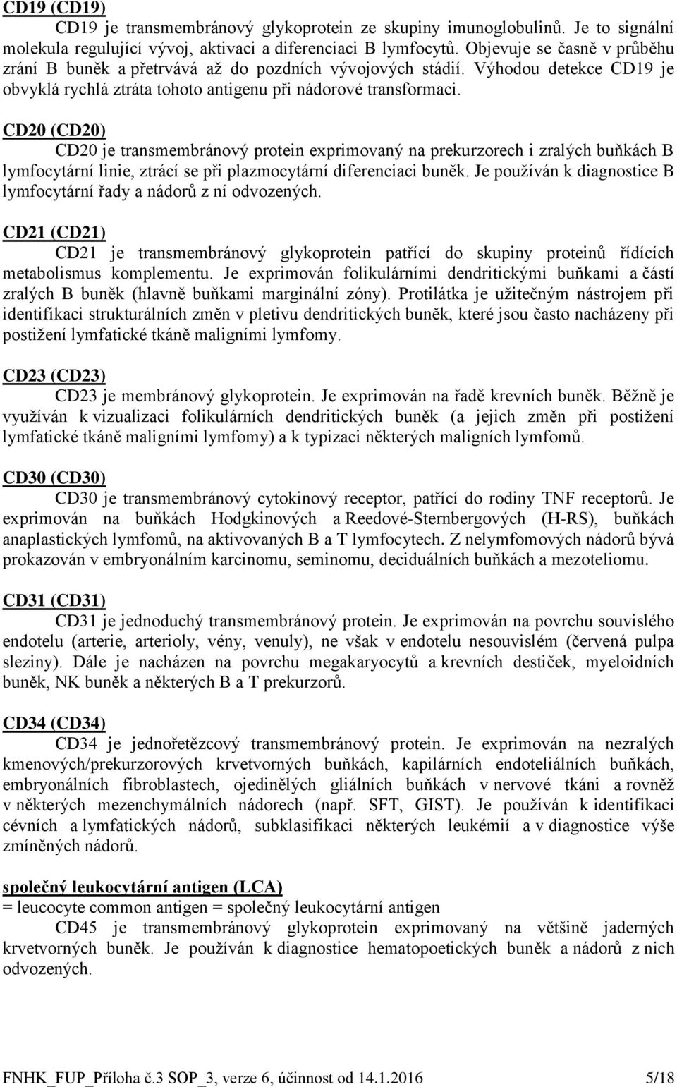 CD20 (CD20) CD20 je transmembránový protein exprimovaný na prekurzorech i zralých buňkách B lymfocytární linie, ztrácí se při plazmocytární diferenciaci buněk.