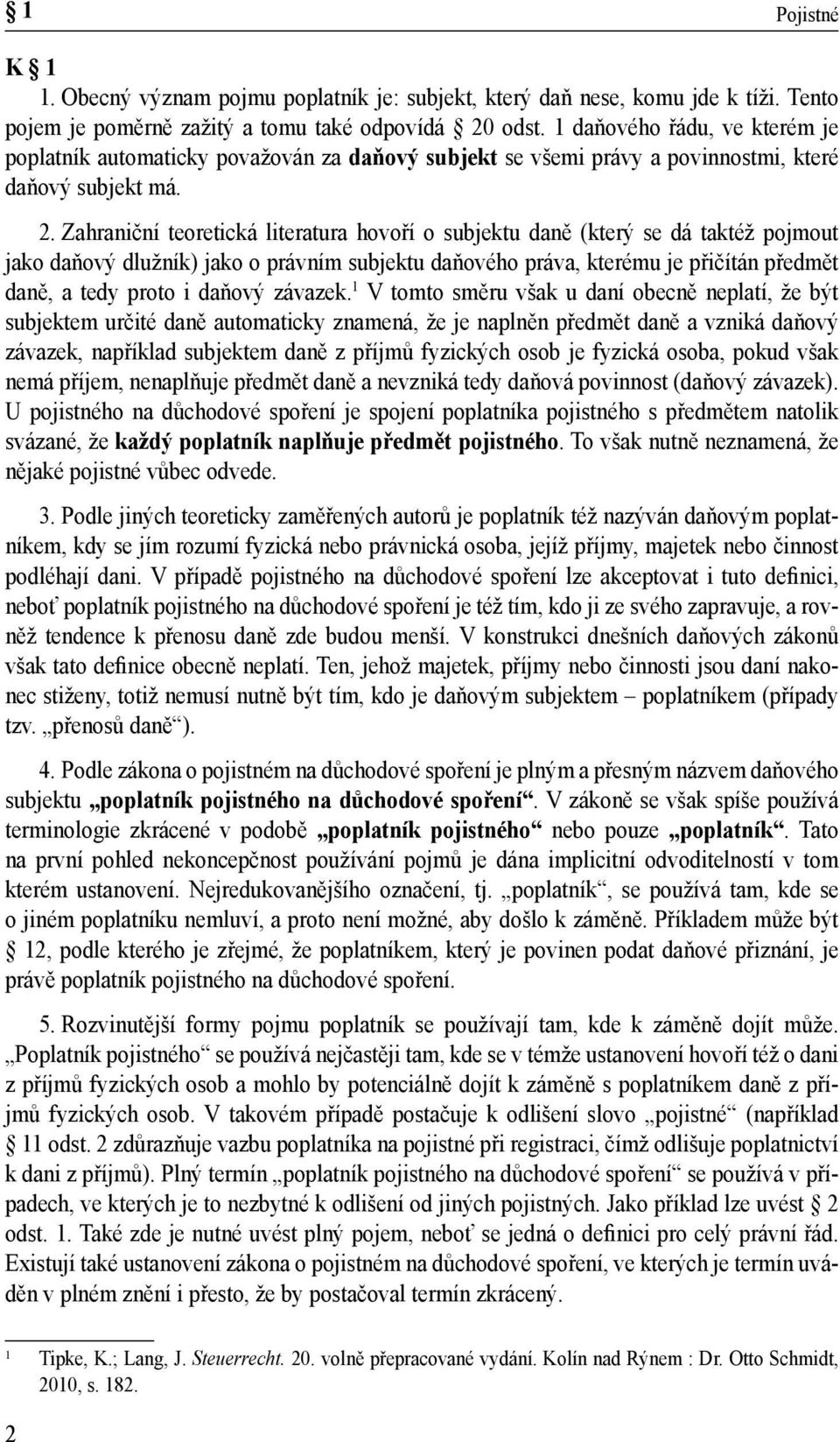 Zahraniční teoretická literatura hovoří o subjektu daně (který se dá taktéž pojmout jako daňový dlužník) jako o právním subjektu daňového práva, kterému je přičítán předmět daně, a tedy proto i