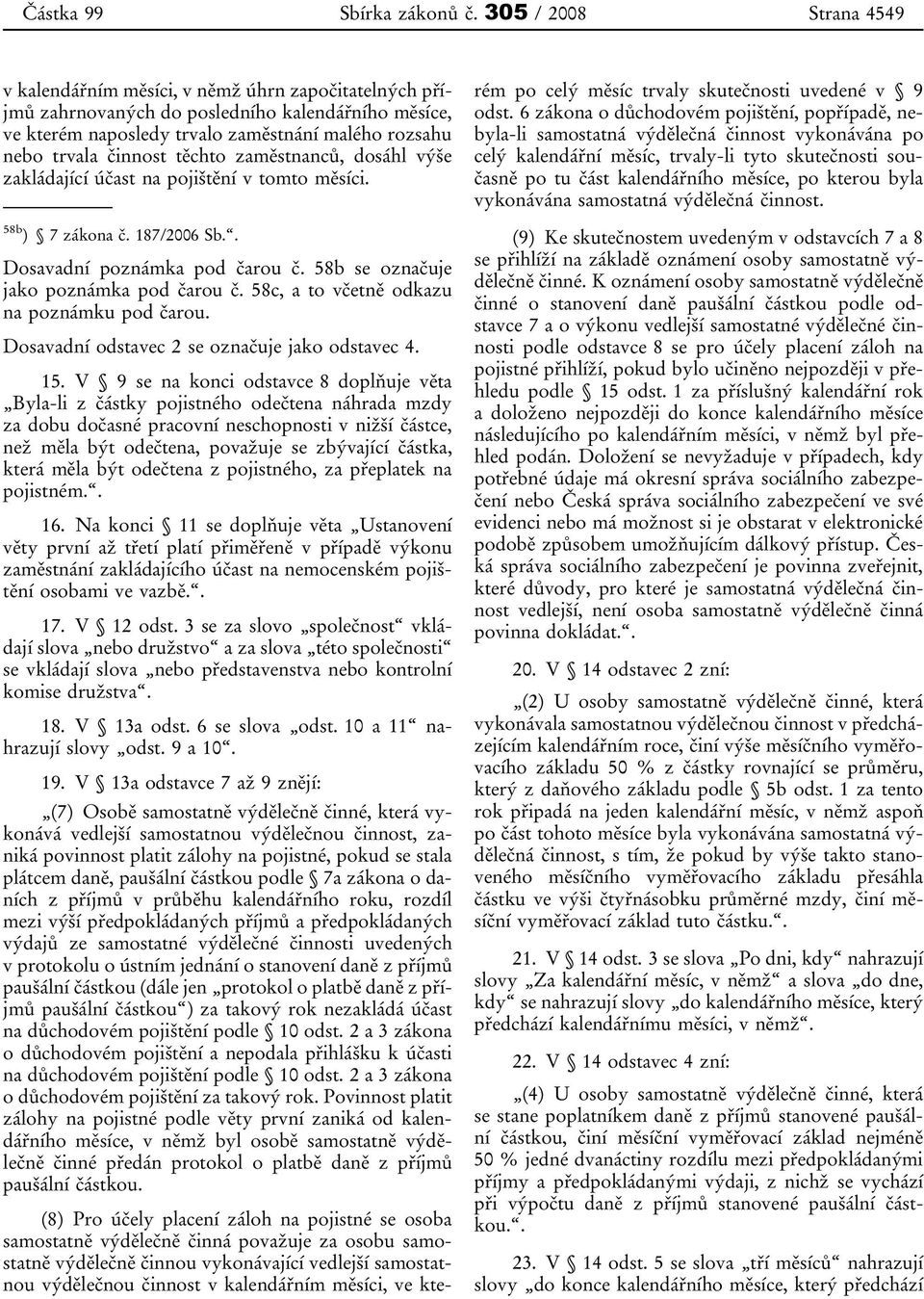 činnost těchto zaměstnanců, dosáhl výše zakládající účast na pojištění v tomto měsíci. 58b ) 7 zákona č. 187/2006 Sb.. Dosavadní poznámka pod čarou č. 58b se označuje jako poznámka pod čarou č.