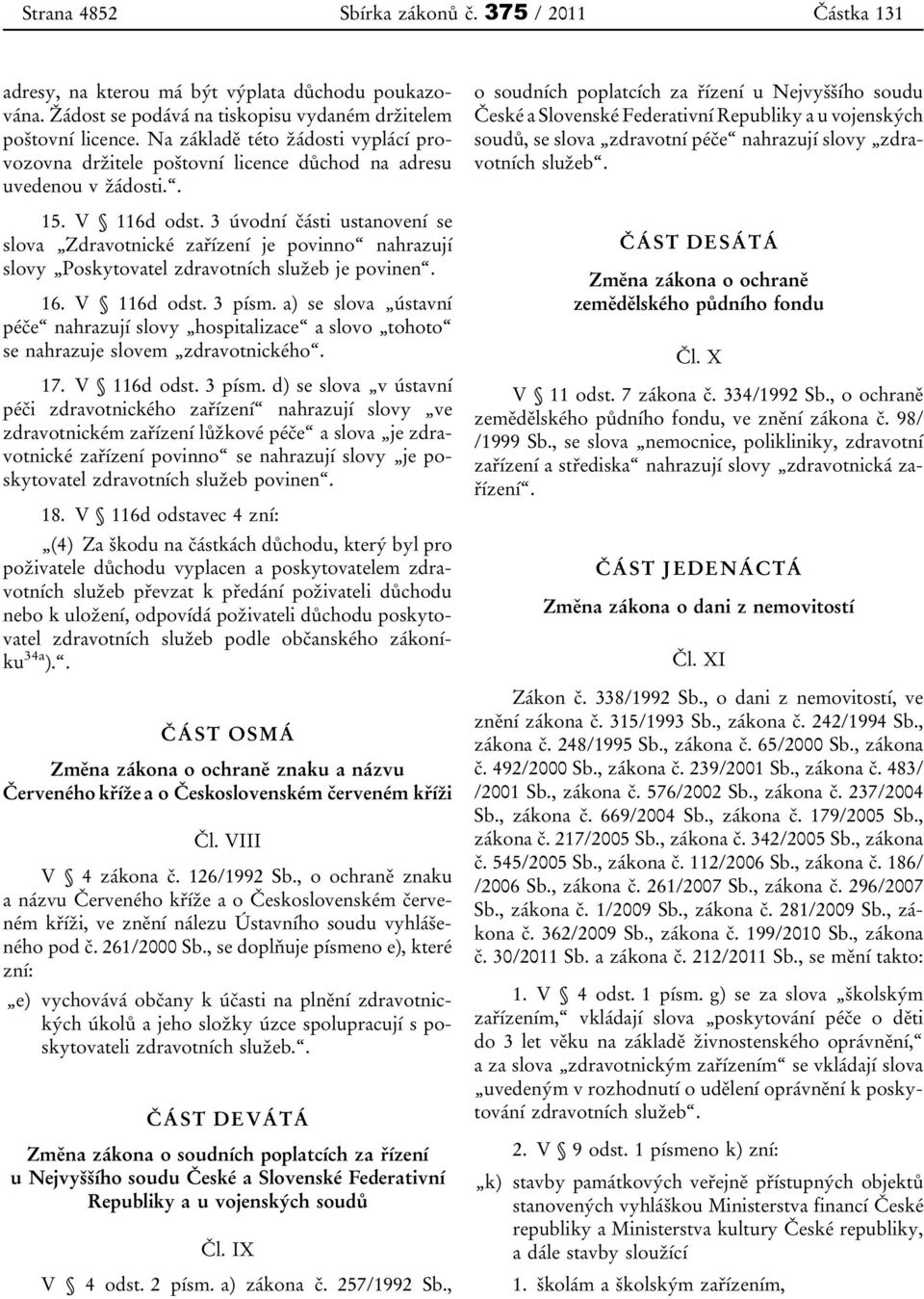 3 úvodní části ustanovení se slova Zdravotnické zařízení je povinno nahrazují slovy Poskytovatel zdravotních služeb je povinen. 16. V 116d odst. 3 písm.