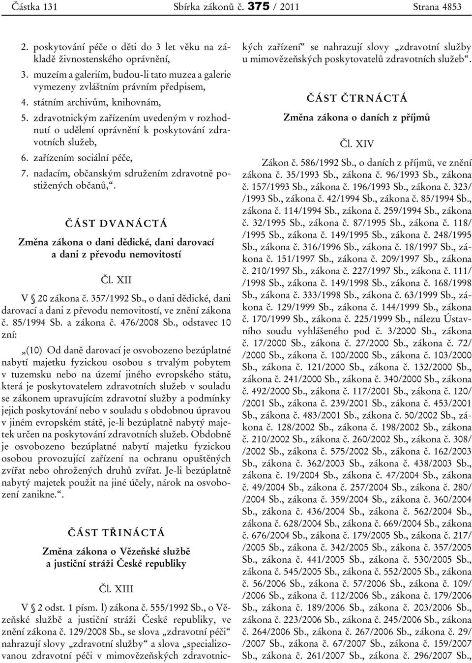 zdravotnickým zařízením uvedeným v rozhodnutí o udělení oprávnění k poskytování zdravotních služeb, 6. zařízením sociální péče, 7. nadacím, občanským sdružením zdravotně postižených občanů,.