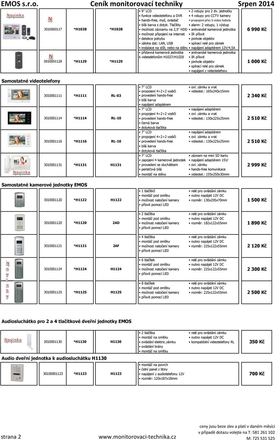 napájení z videotelefonu 1 000 Kč Samostatné videotelefony 3010001111 3010001114 3010001116 3010001131 *H1111 *H1114 *H1116 *H1131 RL-03 RL-10 RL-10 H1131 propojení 4+2+2 vodiči videotel.