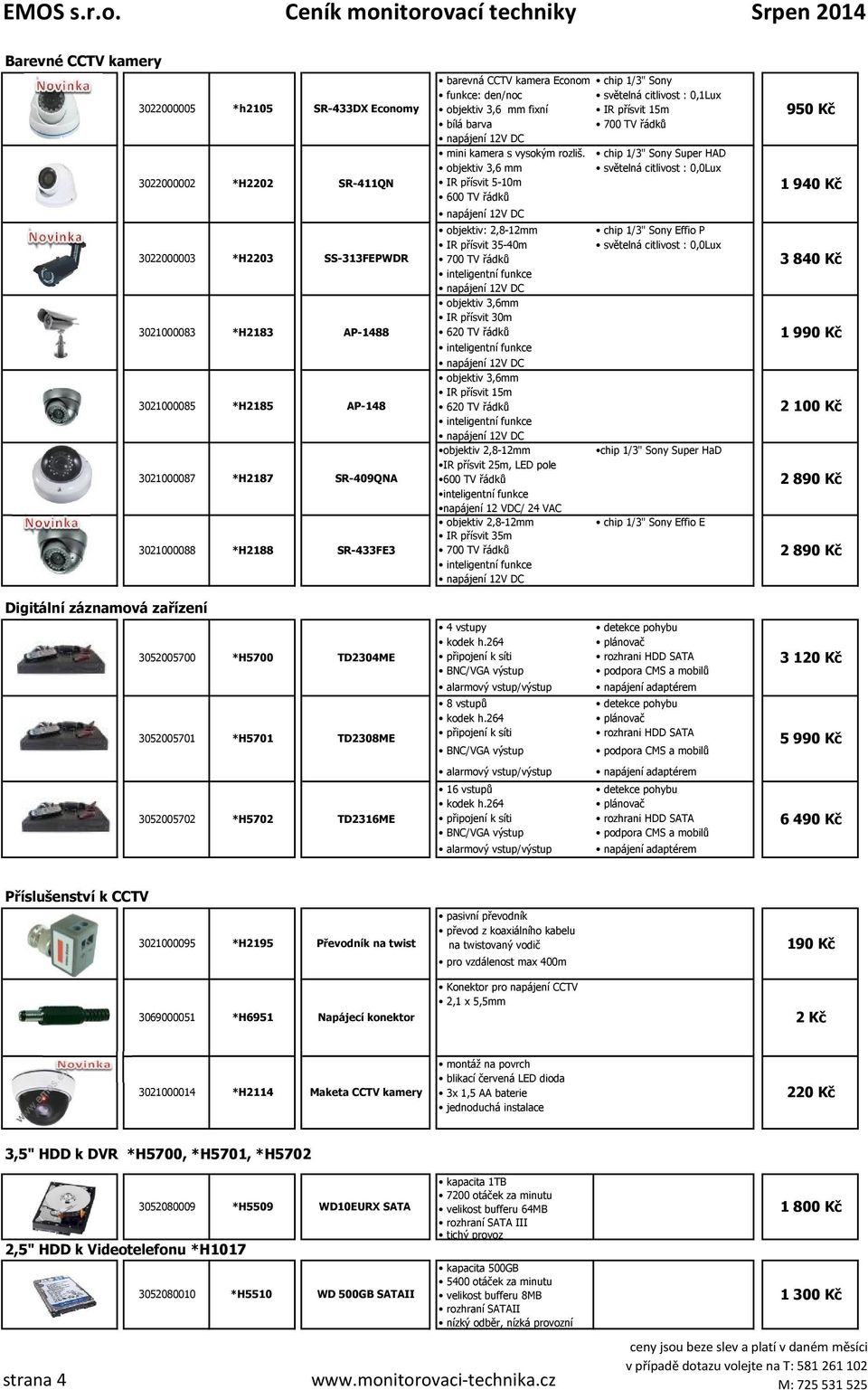 chip 1/3" Sony Super HAD objektiv 3,6 mm světelná citlivost : 0,0Lux IR přísvit 5-10m 600 TV řádků objektiv: 2,8-12mm IR přísvit 35-40m objektiv 3,6mm IR přísvit 30m 620 TV řádků objektiv 3,6mm IR