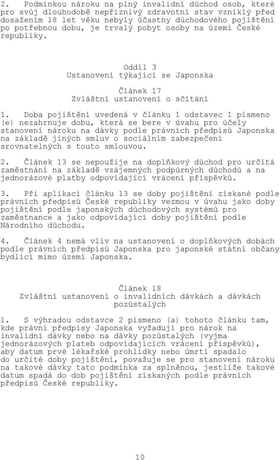 Doba pojištění uvedená v článku 1 odstavec 1 písmeno (e) nezahrnuje dobu, která se bere v úvahu pro účely stanovení nároku na dávky podle právních předpisů Japonska na základě jiných smluv o