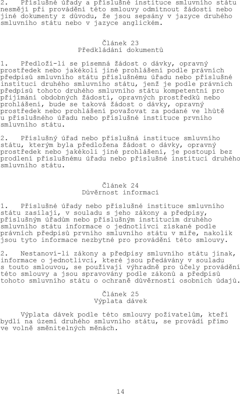 Předloží-li se písemná žádost o dávky, opravný prostředek nebo jakékoli jiné prohlášení podle právních předpisů smluvního státu příslušnému úřadu nebo příslušné instituci druhého smluvního státu,