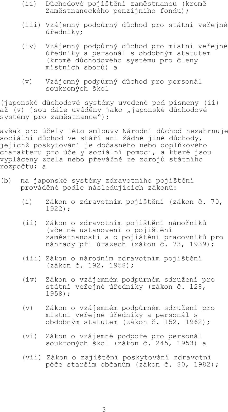 (v) jsou dále uváděny jako japonské důchodové systémy pro zaměstnance ); avšak pro účely této smlouvy Národní důchod nezahrnuje sociální důchod ve stáří ani žádné jiné důchody, jejichž poskytování je