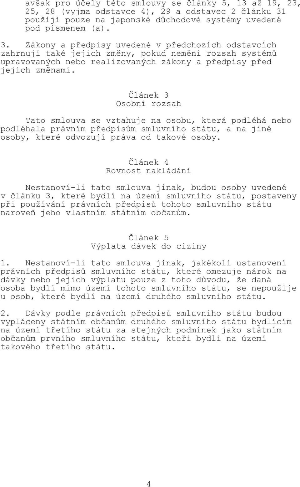 Zákony a předpisy uvedené v předchozích odstavcích zahrnují také jejich změny, pokud nemění rozsah systémů upravovaných nebo realizovaných zákony a předpisy před jejich změnami.