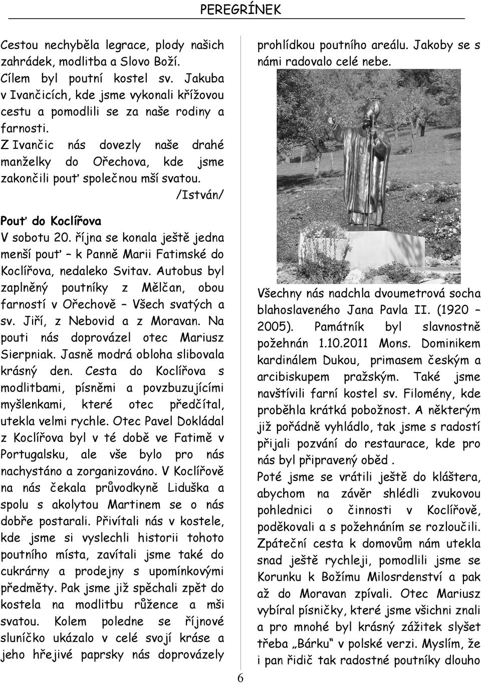 října se konala ještě jedna menší pouť k Panně Marii Fatimské do Koclířova, nedaleko Svitav. Autobus byl zaplněný poutníky z Mělčan, obou farností v Ořechově Všech svatých a sv.