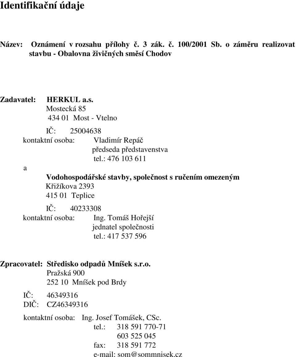 Tomáš Hořejší jednatel společnosti tel.: 417 537 596 Zpracovatel: Středisko odpadů Mníšek s.r.o. Pražská 900 252 10 Mníšek pod Brdy IČ: 46349316 DIČ: CZ46349316 kontaktní osoba: Ing.