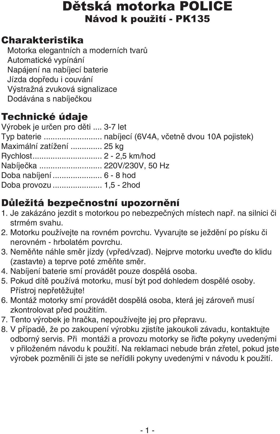 .. 2-2,5 km/hod Nabíječka... 220V/230V, 50 Hz Doba nabíjení... 6-8 hod Doba provozu... 1,5-2hod Důležitá bezpečnostní upozornění 1. Je zakázáno jezdit s motorkou po nebezpečných místech např.