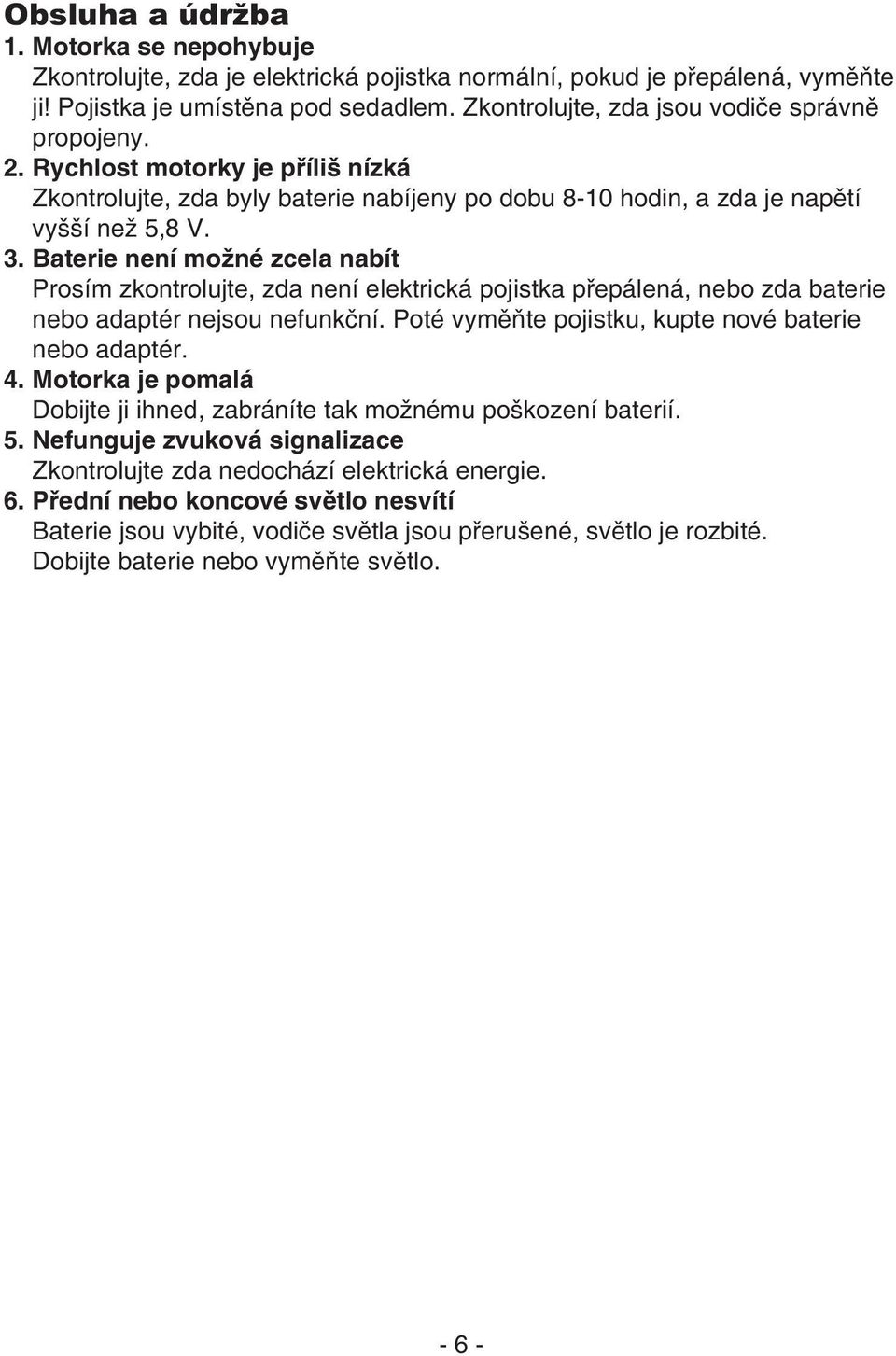 Baterie není možné zcela nabít Prosím zkontrolujte, zda není elektrická pojistka přepálená, nebo zda baterie nebo adaptér nejsou nefunkční. Poté vyměňte pojistku, kupte nové baterie nebo adaptér. 4.