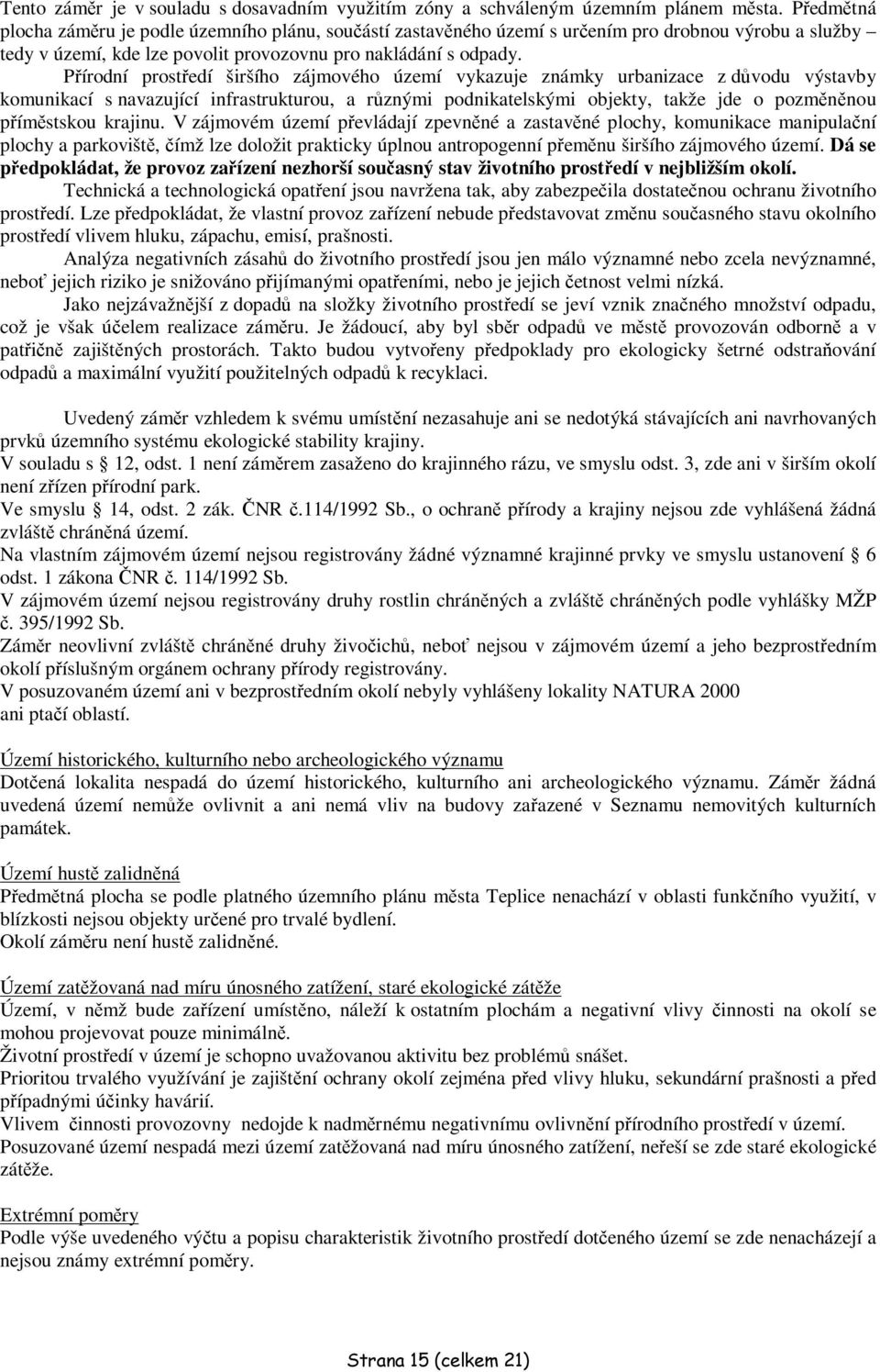 Pírodní prostedí širšího zájmového území vykazuje známky urbanizace z dvodu výstavby komunikací s navazující infrastrukturou, a rznými podnikatelskými objekty, takže jde o pozmnnou pímstskou krajinu.