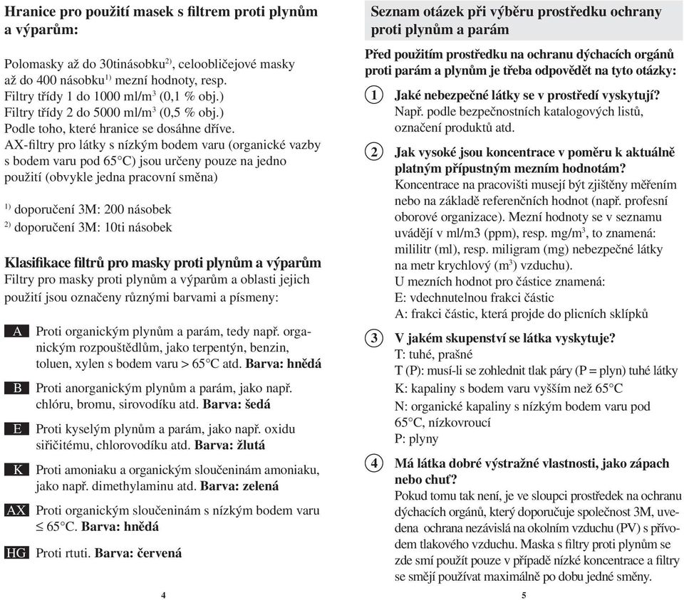 AX-filtry pro látky s nízkým bodem varu (organické vazby s bodem varu pod 65 C) jsou určeny pouze na jedno použití (obvykle jedna pracovní směna) 1) doporučení 3M: 200 násobek 2) doporučení 3M: 10ti