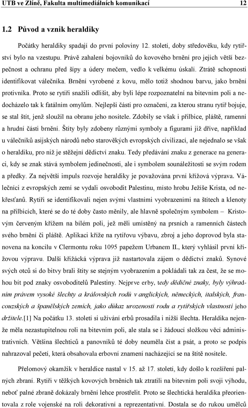 Brnění vyrobené z kovu, mělo totiž shodnou barvu, jako brnění protivníka. Proto se rytíři snažili odlišit, aby byli lépe rozpoznatelní na bitevním poli a nedocházelo tak k fatálním omylům.