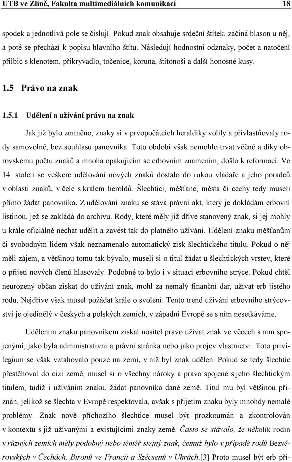 Právo na znak 1.5.1 Udělení a užívání práva na znak Jak již bylo zmíněno, znaky si v prvopočátcích heraldiky volily a přivlastňovaly rody samovolně, bez souhlasu panovníka.