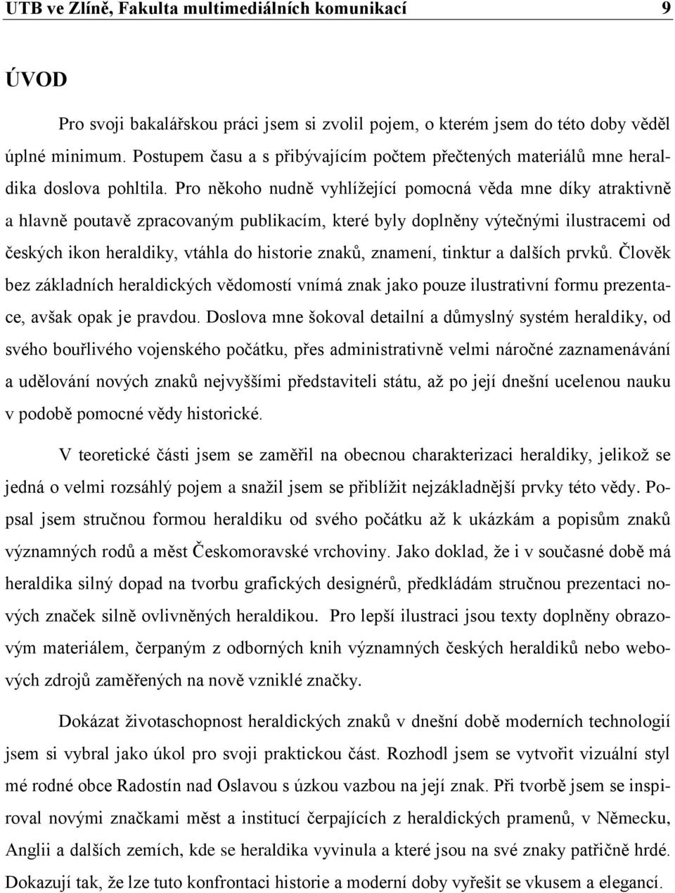 Pro někoho nudně vyhlížející pomocná věda mne díky atraktivně a hlavně poutavě zpracovaným publikacím, které byly doplněny výtečnými ilustracemi od českých ikon heraldiky, vtáhla do historie znaků,