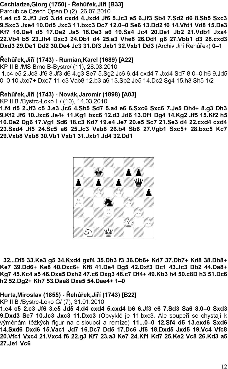 De4 Jc3 31.Df3 Jxb1 32.Vxb1 Dd3 (Archiv Jiří Řehůřek) 0 1 Řehůřek,Jiří (1743) - Rumian,Karel (1689) [A22] KP II B /MS Brno B-Bystrc/ (11), 28.03.2010 1.c4 e5 2.Jc3 Jf6 3.Jf3 d6 4.g3 Se7 5.Sg2 Jc6 6.