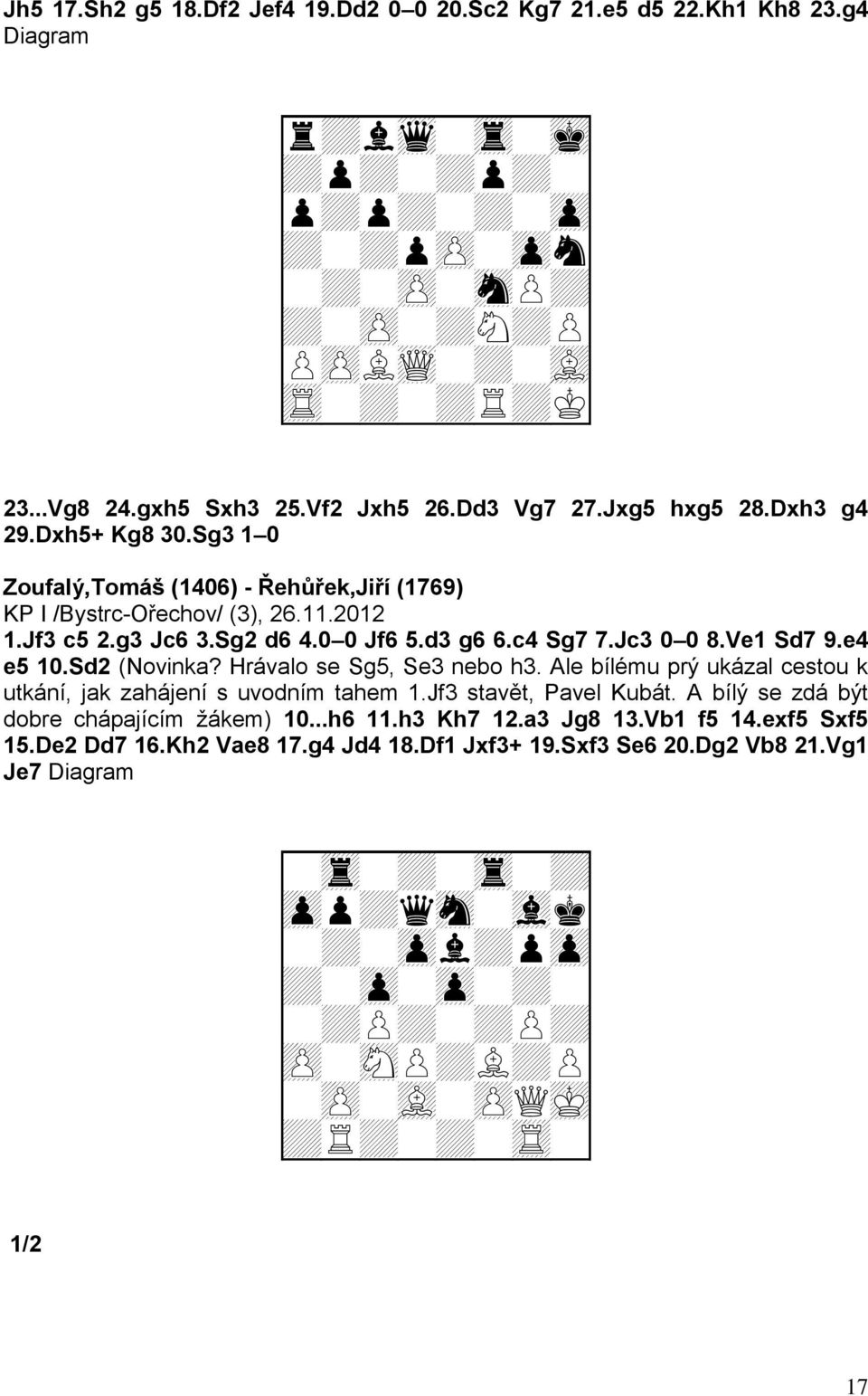 0 0 Jf6 5.d3 g6 6.c4 Sg7 7.Jc3 0 0 8.Ve1 Sd7 9.e4 e5 10.Sd2 (Novinka? Hrávalo se Sg5, Se3 nebo h3. Ale bílému prý ukázal cestou k utkání, jak zahájení s uvodním tahem 1.Jf3 stavět, Pavel Kubát.