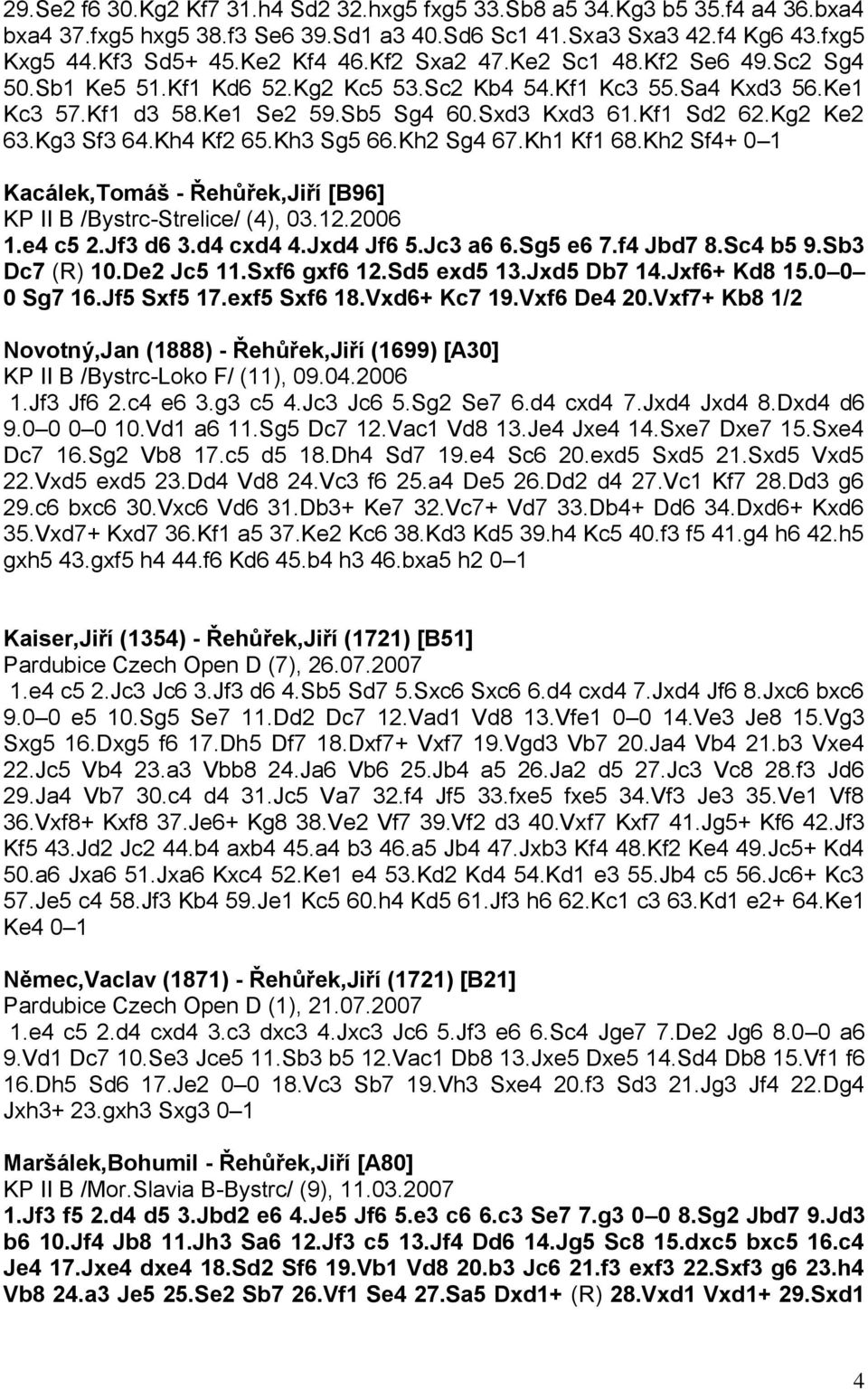 Kg3 Sf3 64.Kh4 Kf2 65.Kh3 Sg5 66.Kh2 Sg4 67.Kh1 Kf1 68.Kh2 Sf4+ 0 1 Kacálek,Tomáš - Řehůřek,Jiří [B96] KP II B /Bystrc-Strelice/ (4), 03.12.2006 1.e4 c5 2.Jf3 d6 3.d4 cxd4 4.Jxd4 Jf6 5.Jc3 a6 6.