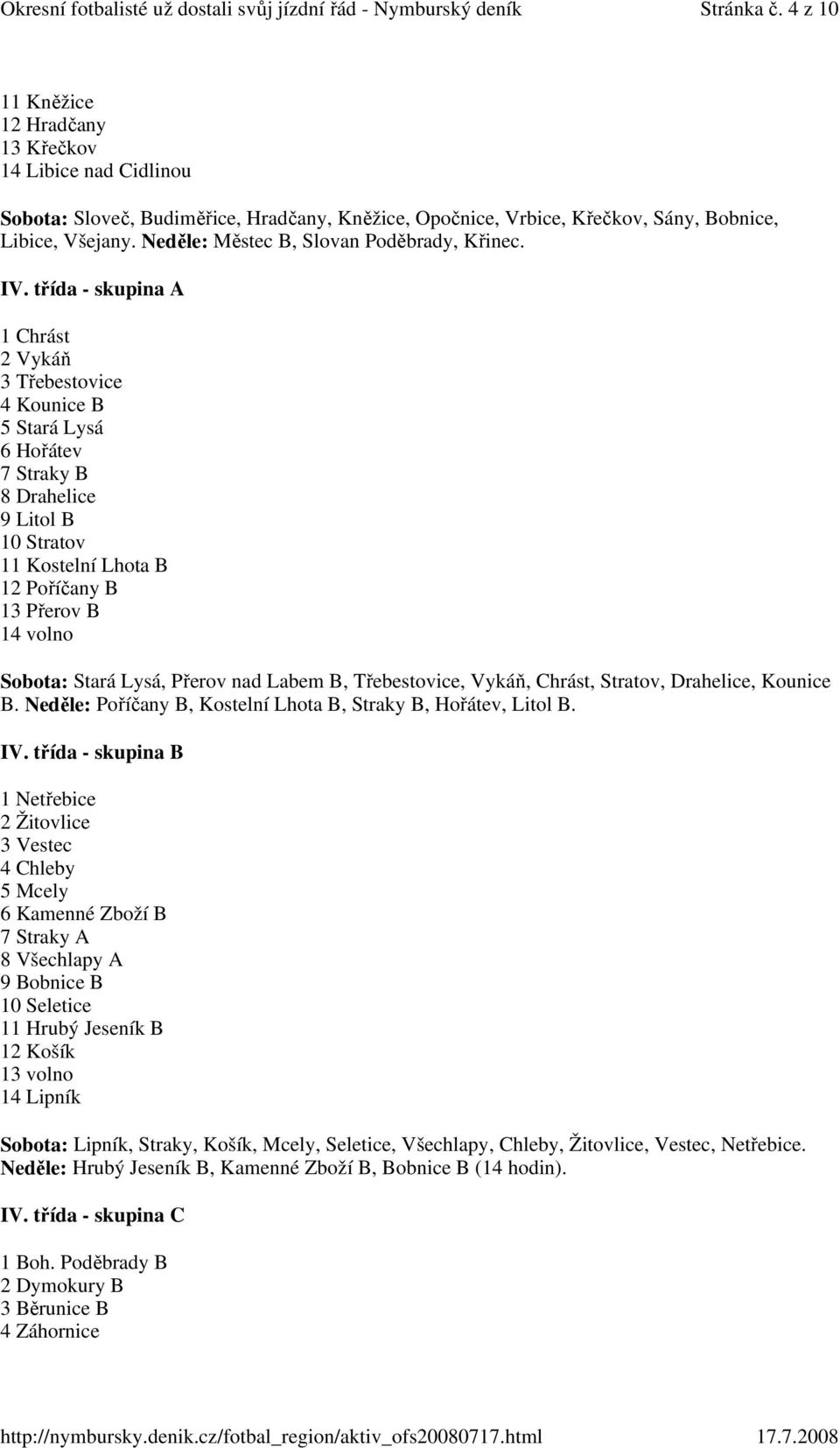 třída - skupina A 1 Chrást 2 Vykáň 3 Třebestovice 4 Kounice B 5 Stará Lysá 6 Hořátev 7 Straky B 8 Drahelice 9 Litol B 10 Stratov 11 Kostelní Lhota B 12 Poříčany B 13 Přerov B 14 volno Sobota: Stará