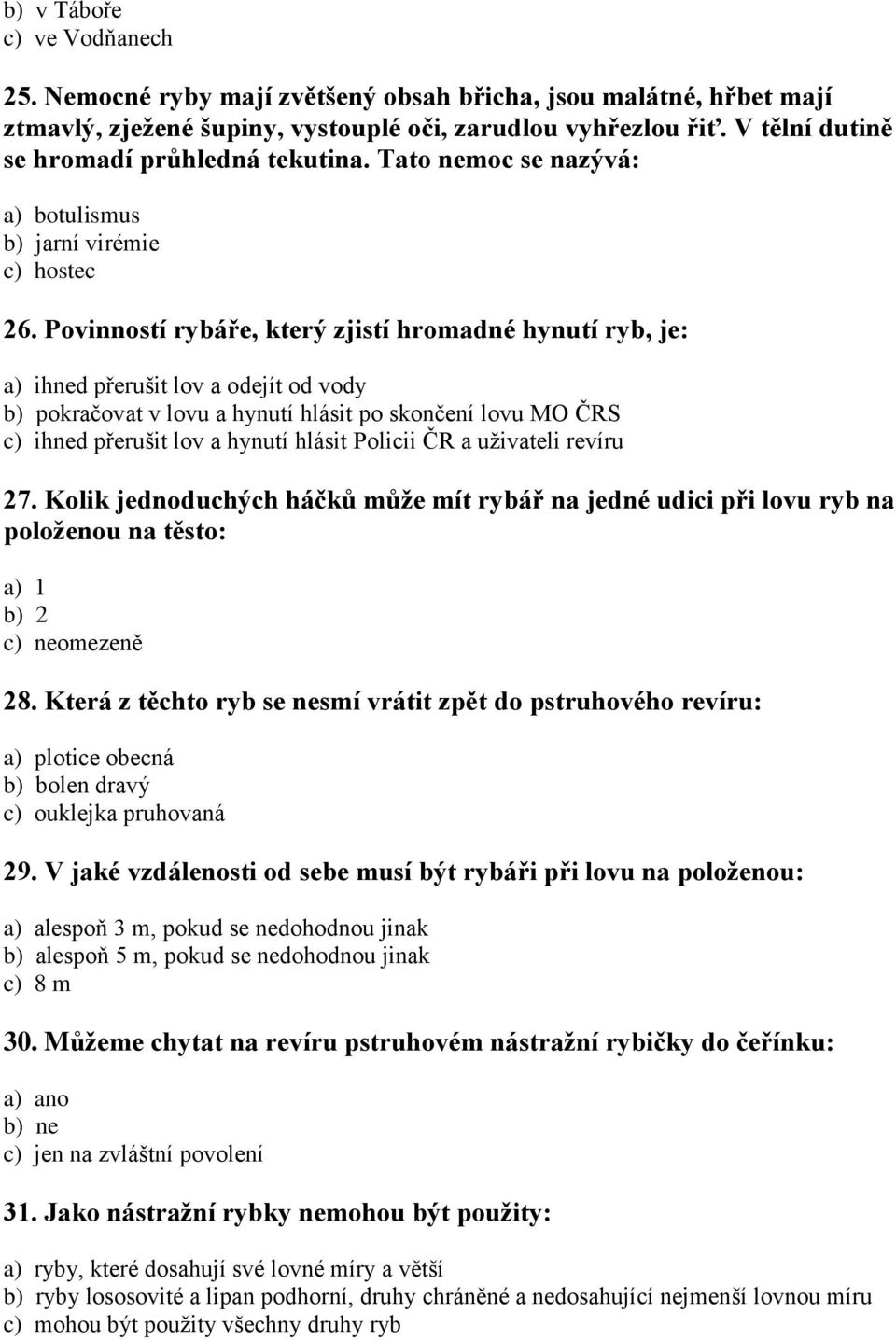 Povinností rybáře, který zjistí hromadné hynutí ryb, je: a) ihned přerušit lov a odejít od vody b) pokračovat v lovu a hynutí hlásit po skončení lovu MO ČRS c) ihned přerušit lov a hynutí hlásit